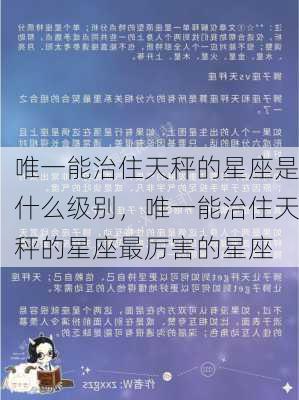 唯一能治住天秤的星座是什么级别，唯一能治住天秤的星座最厉害的星座