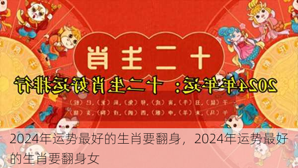 2024年运势最好的生肖要翻身，2024年运势最好的生肖要翻身女