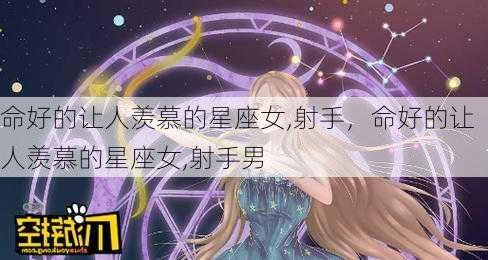 命好的让人羡慕的星座女,射手，命好的让人羡慕的星座女,射手男