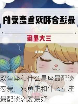 双鱼座和什么星座最配谈恋爱，双鱼座和什么星座最配谈恋爱最好