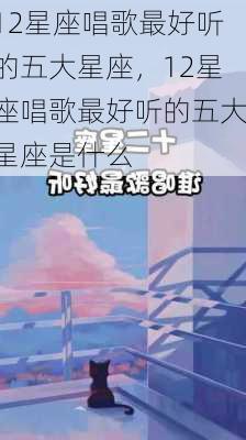 12星座唱歌最好听的五大星座，12星座唱歌最好听的五大星座是什么