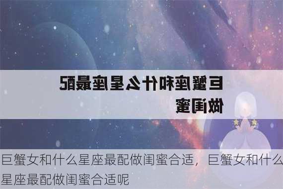 巨蟹女和什么星座最配做闺蜜合适，巨蟹女和什么星座最配做闺蜜合适呢