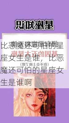 比恶魔还可怕的星座女生是谁，比恶魔还可怕的星座女生是谁啊