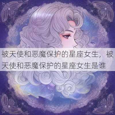 被天使和恶魔保护的星座女生，被天使和恶魔保护的星座女生是谁