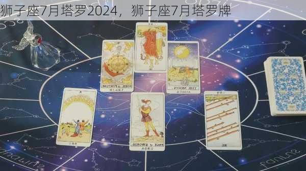 狮子座7月塔罗2024，狮子座7月塔罗牌