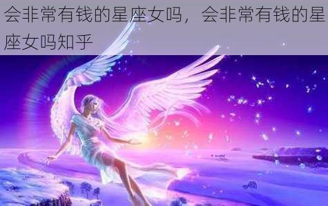 会非常有钱的星座女吗，会非常有钱的星座女吗知乎