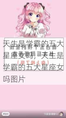 天生是学霸的五大星座女吗，天生是学霸的五大星座女吗图片