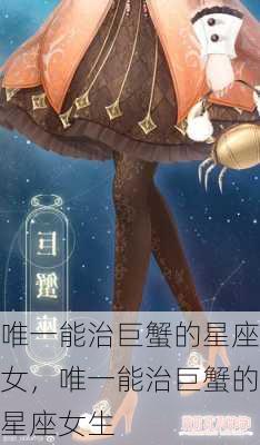 唯一能治巨蟹的星座女，唯一能治巨蟹的星座女生