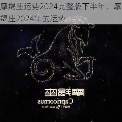 摩羯座运势2024完整版下半年，摩羯座2024年的运势