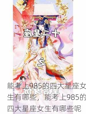 能考上985的四大星座女生有哪些，能考上985的四大星座女生有哪些呢