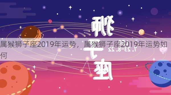 属猴狮子座2019年运势，属猴狮子座2019年运势如何