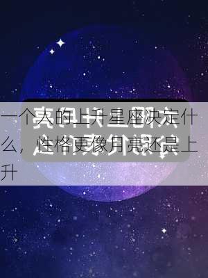 一个人的上升星座决定什么，性格更像月亮还是上升