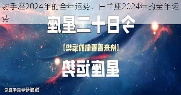 射手座2024年的全年运势，白羊座2024年的全年运势