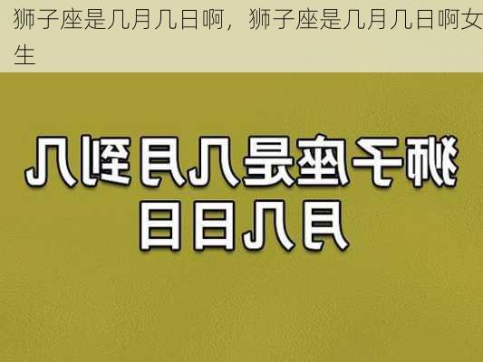 狮子座是几月几日啊，狮子座是几月几日啊女生