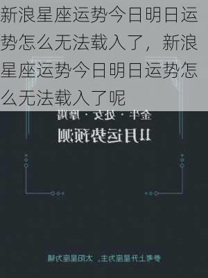 新浪星座运势今日明日运势怎么无法载入了，新浪星座运势今日明日运势怎么无法载入了呢