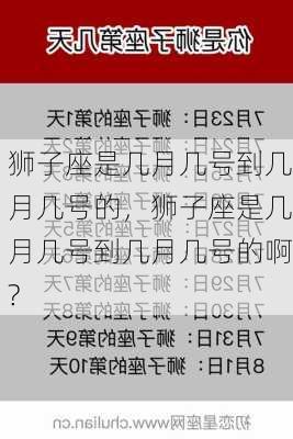 狮子座是几月几号到几月几号的，狮子座是几月几号到几月几号的啊?