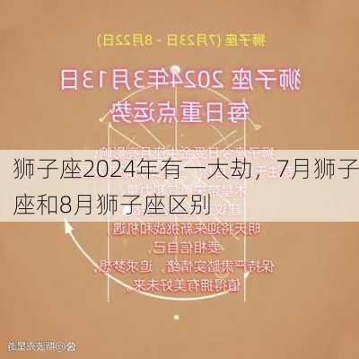 狮子座2024年有一大劫，7月狮子座和8月狮子座区别