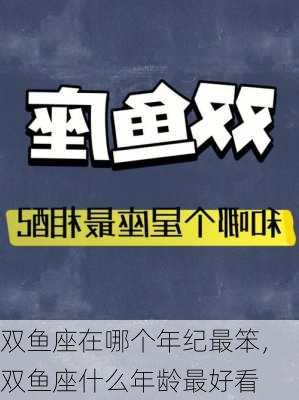 双鱼座在哪个年纪最笨，双鱼座什么年龄最好看