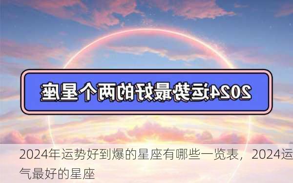 2024年运势好到爆的星座有哪些一览表，2024运气最好的星座