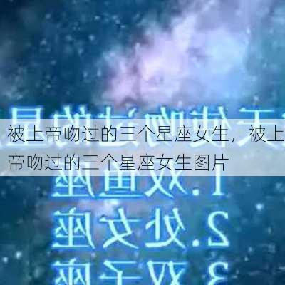 被上帝吻过的三个星座女生，被上帝吻过的三个星座女生图片