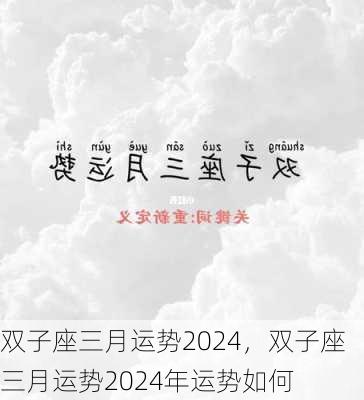 双子座三月运势2024，双子座三月运势2024年运势如何