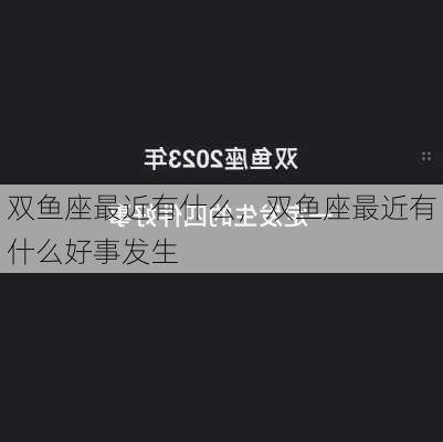 双鱼座最近有什么，双鱼座最近有什么好事发生