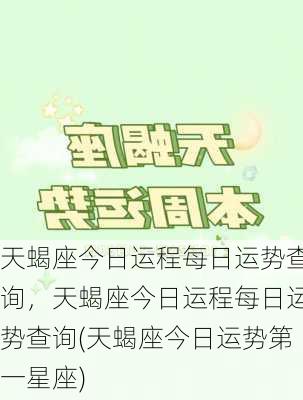 天蝎座今日运程每日运势查询，天蝎座今日运程每日运势查询(天蝎座今日运势第一星座)