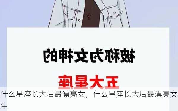 什么星座长大后最漂亮女，什么星座长大后最漂亮女生