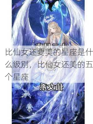 比仙女还要美的星座是什么级别，比仙女还美的五个星座