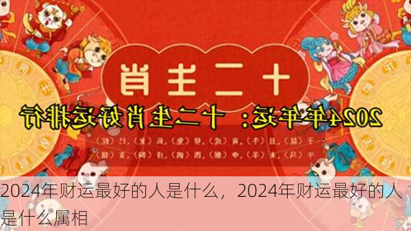 2024年财运最好的人是什么，2024年财运最好的人是什么属相