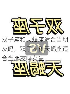 双子座和天蝎座适合当朋友吗，双子座和天蝎座适合当朋友吗女生