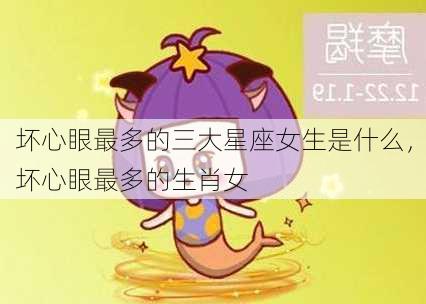 坏心眼最多的三大星座女生是什么，坏心眼最多的生肖女