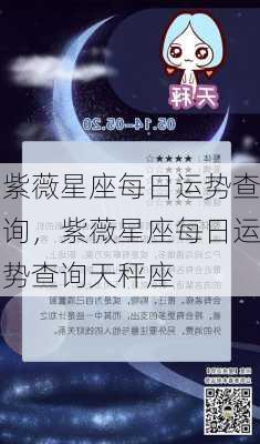 紫薇星座每日运势查询，紫薇星座每日运势查询天秤座