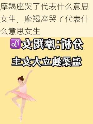 摩羯座哭了代表什么意思女生，摩羯座哭了代表什么意思女生