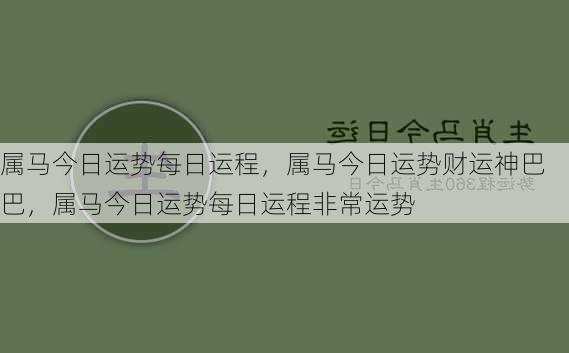 属马今日运势每日运程，属马今日运势财运神巴巴，属马今日运势每日运程非常运势