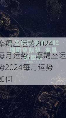 摩羯座运势2024每月运势，摩羯座运势2024每月运势如何