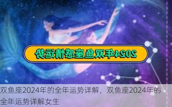 双鱼座2024年的全年运势详解，双鱼座2024年的全年运势详解女生