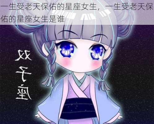 一生受老天保佑的星座女生，一生受老天保佑的星座女生是谁