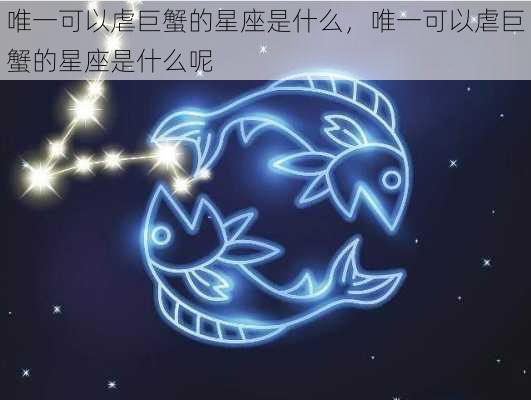 唯一可以虐巨蟹的星座是什么，唯一可以虐巨蟹的星座是什么呢