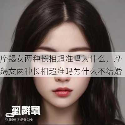 摩羯女两种长相超准吗为什么，摩羯女两种长相超准吗为什么不结婚