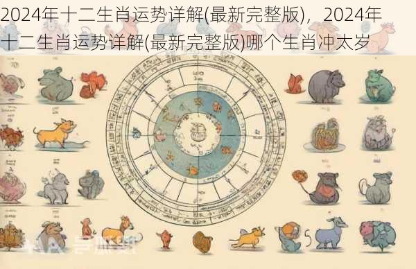 2024年十二生肖运势详解(最新完整版)，2024年十二生肖运势详解(最新完整版)哪个生肖冲太岁