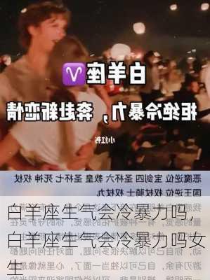 白羊座生气会冷暴力吗，白羊座生气会冷暴力吗女生