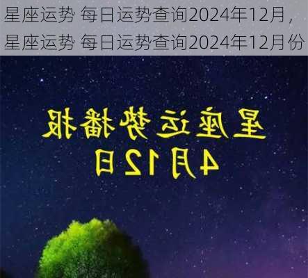 星座运势 每日运势查询2024年12月，星座运势 每日运势查询2024年12月份