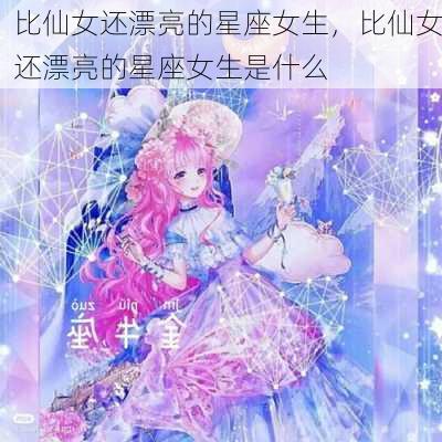 比仙女还漂亮的星座女生，比仙女还漂亮的星座女生是什么