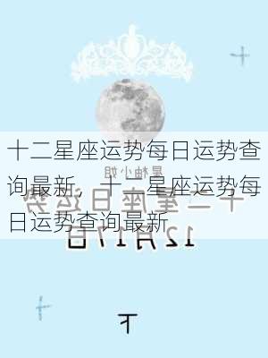 十二星座运势每日运势查询最新，十二星座运势每日运势查询最新