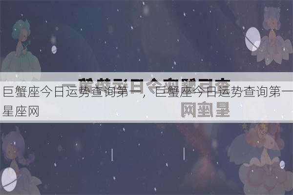 巨蟹座今日运势查询第一，巨蟹座今日运势查询第一星座网