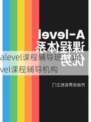 alevel课程辅导班，alevel课程辅导机构