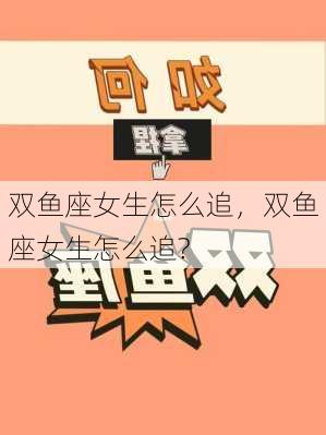 双鱼座女生怎么追，双鱼座女生怎么追?