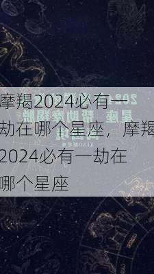 摩羯2024必有一劫在哪个星座，摩羯2024必有一劫在哪个星座