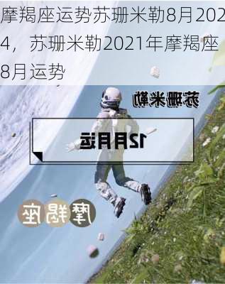 摩羯座运势苏珊米勒8月2024，苏珊米勒2021年摩羯座8月运势